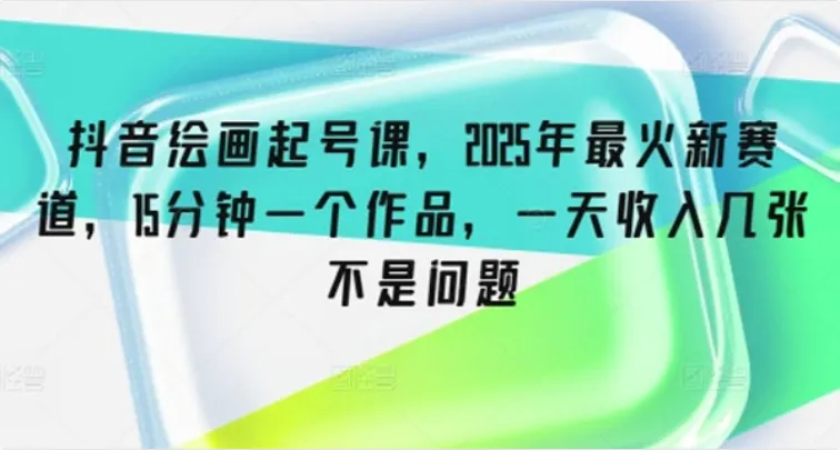 抖音绘画起号课：新赛道百分百原创作品有手就行