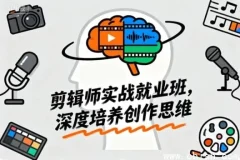 剪辑师实战就业班：从新手到大神的创作思维进阶