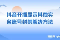 抖音开播显示其他实名账号封禁解决方法，效果自测，不保证百分百有效