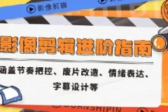 影像剪辑进阶指南 涵盖节奏把控、废片改造、情绪表达、字幕设计等