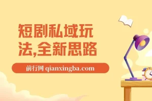 短剧私域玩法，全新思路，0门槛可做，一单变现9.9-99不等（教程+素材）