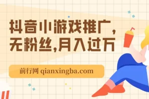 最新抖音玩法：抖音小游戏推广，无粉丝，月入过万
