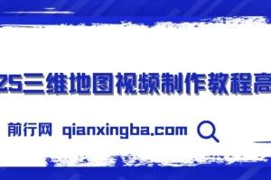 【精】三维地图视频2025制作秘籍，从基础到高阶，掌握全流程，开启创作新篇