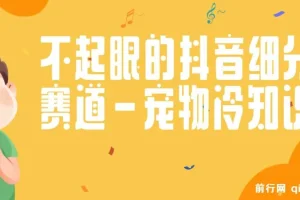 不起眼的抖音细分赛道-宠物冷知识，一段宠物视频配文案，有人靠这个月入10w