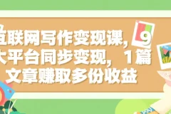 互联网写作变现课，9大平台同步变现，1篇文章赚取多份收益