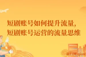 短剧账号如何提升流量，短剧账号运营的流量思维