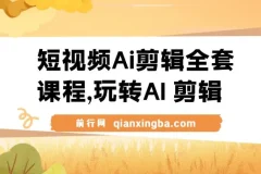 短视频Ai剪辑全套课程，玩转AI+剪辑，AI短视频教学小白变大神