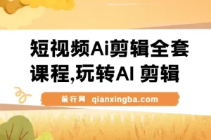 短视频Ai剪辑全套课程，玩转AI+剪辑，AI短视频教学小白变大神