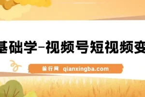 0基础学-视频号短视频变现：适合新人学习的短视频变现课