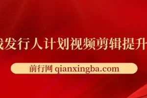 游戏发行人计划视频剪辑提升课程，从入门到精通，轻松变现