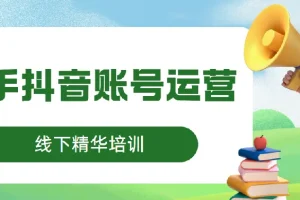 线下精华培训：快手抖音账号运营，5980元课程内容