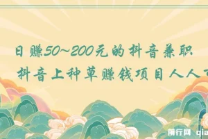 日赚50~200元的抖音兼职 抖音上种草赚钱项目人人可做