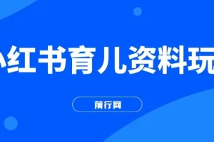小红书育儿资料玩法，母婴长赛道，适合长久操作的项目（资料打包）