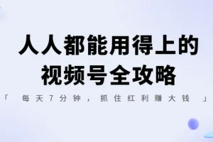 人人都能用得上的视频号全攻略，每天7分钟，抓住红利赚大钱！
