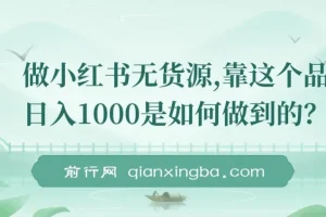 做小红书无货源，靠这个品日入1000保姆级教学