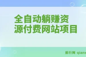 全自动躺赚资源付费网站项目：年赚20万长期项目（详细教程+源码）23年更新