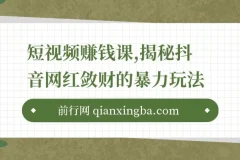 短视频赚钱课，揭秘抖音网红敛财的暴力玩法，触碰财富的芳香！