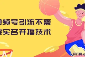 视频号引流不需要实名开播技术 无限注册新视频号无限开播都不需要实名开播