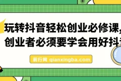 【精】玩转抖音轻松创业必修课，创业者必须要学会用好抖音