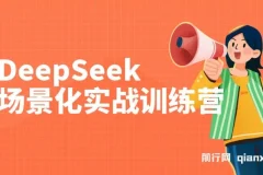 DeepSeek场景化实战训练营，保姆级教程，学完即用，手把手教你用DeepSeek提升效率