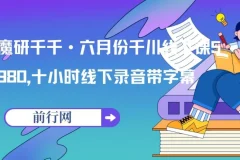 魔研千千·六月份千川线下课5980，十小时线下录音带字幕