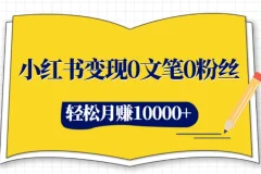小红书变现0文笔0粉丝，4大变现途径带你玩赚小红书，轻松月赚10000+！
