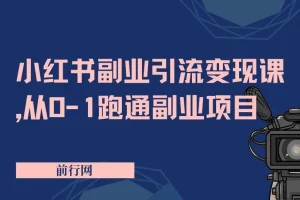 【精】小红书副业引流变现课，从0-1跑通副业项目，这一定能颠覆你传统的副业思维