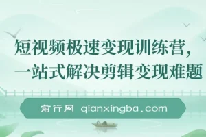 短视频极速变现训练营，一站式解决剪辑变现难题