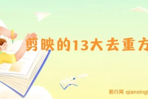 剪映的13大去重方式，百分百过原创，可以规避所有平台的去重机制！