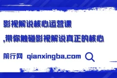【精】影视解说核心运营课，带你触碰影视解说真正的核心