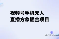 视频号手机无人直播方象掘金项目，揭开手机硬改无人直播神秘面纱