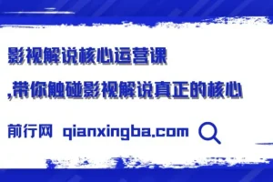 【精】影视解说核心运营课，带你触碰影视解说真正的核心