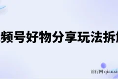 视频号好物分享玩法拆解，简单剪辑粗暴玩法日入500+
