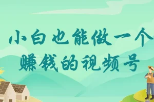 小白也能做一个赚钱的视频号！