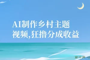 AI制作乡村主题视频，狂撸分成收益，一部手机轻松日入500+，小白最合适