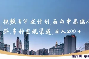 视频号分成计划，面向中高端人群，多种变现渠道，日入200＋