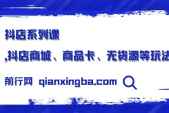 抖店系列课，抖店商城、商品卡、无货源等玩法