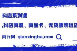 抖店系列课，抖店商城、商品卡、无货源等玩法
