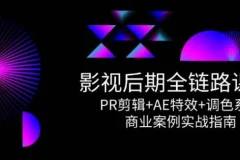 影视后期全链路课程，PR剪辑+AE特效+调色系统，商业案例实战指南