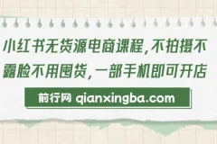 【精】小红书无货源电商课程，不拍摄不露脸不用囤货，一部手机即可开店