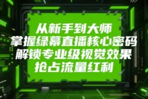 从新手到大师，掌握绿幕直播核心密码！解锁专业级视觉效果，抢占流量红利！