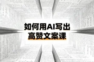 如何用AI打造高赞文案课：从0到1的爆款方法论