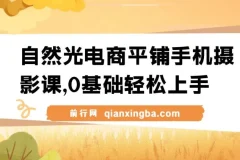 【精】自然光电商平铺手机摄影课，0基础轻松上手，拍摄修图剪辑一站式实操教学，用手机也能拍出高级感