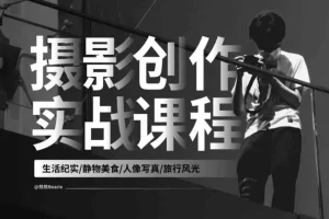 《B站付费课程 – 摄影创作实战课：人像风光旅行》[MP4][1.76G]