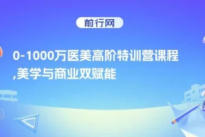 【精】0-1000W医美高阶特训营课程，美学与商业双赋能