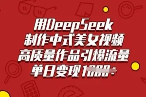 DeepSeek制作中式美女视频：高质量引爆流量