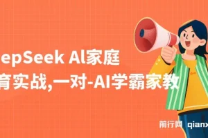 【精】DeepSeek+Al家庭教育实战，一对一AI学霸家教，3天成Ai家教达人，带娃+创收两不误