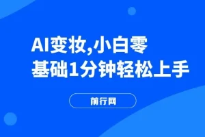 AI变妆，小白零基础1分钟轻松上手，快速增长收入