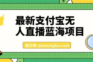 最新支付宝无人直播蓝海项目，外面收费3980的课程