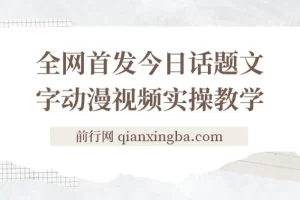 今日话题2.0项目教程+全网首发文字动画视频，平台扶持流量，月入五位数